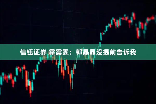 信钰证券 霍震霆：郭晶晶没提前告诉我