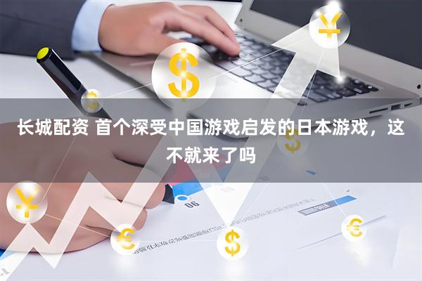 长城配资 首个深受中国游戏启发的日本游戏，这不就来了吗