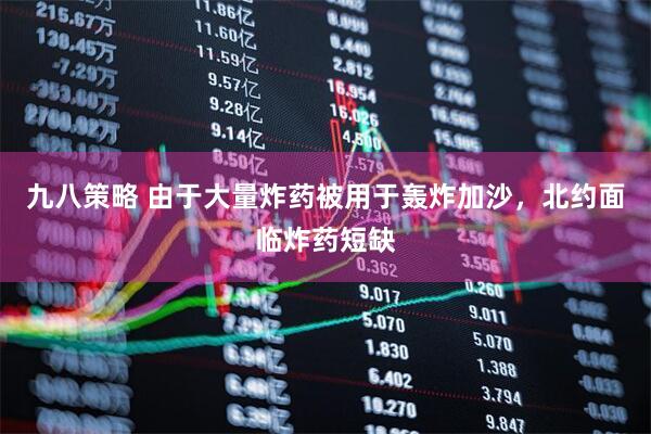 九八策略 由于大量炸药被用于轰炸加沙，北约面临炸药短缺