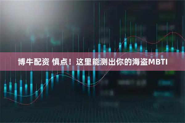 博牛配资 慎点！这里能测出你的海盗MBTI