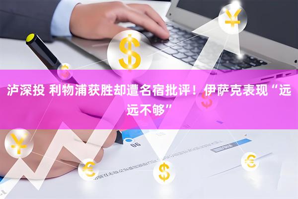 泸深投 利物浦获胜却遭名宿批评！伊萨克表现“远远不够”