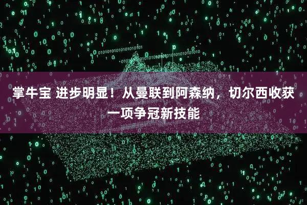 掌牛宝 进步明显！从曼联到阿森纳，切尔西收获一项争冠新技能