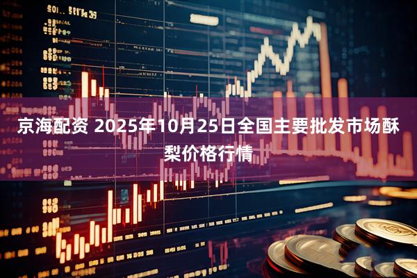 京海配资 2025年10月25日全国主要批发市场酥梨价格行情