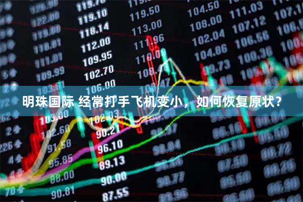明珠国际 经常打手飞机变小，如何恢复原状？