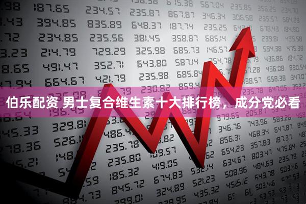伯乐配资 男士复合维生素十大排行榜，成分党必看