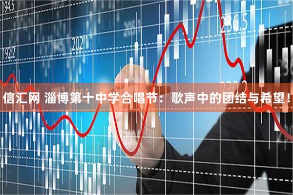 信汇网 淄博第十中学合唱节：歌声中的团结与希望！