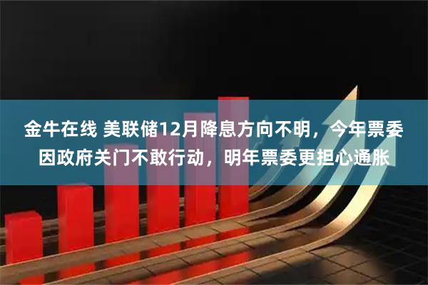 金牛在线 美联储12月降息方向不明，今年票委因政府关门不敢行动，明年票委更担心通胀