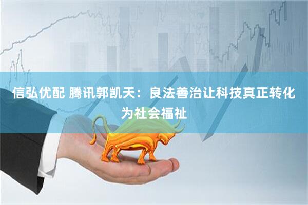 信弘优配 腾讯郭凯天：良法善治让科技真正转化为社会福祉