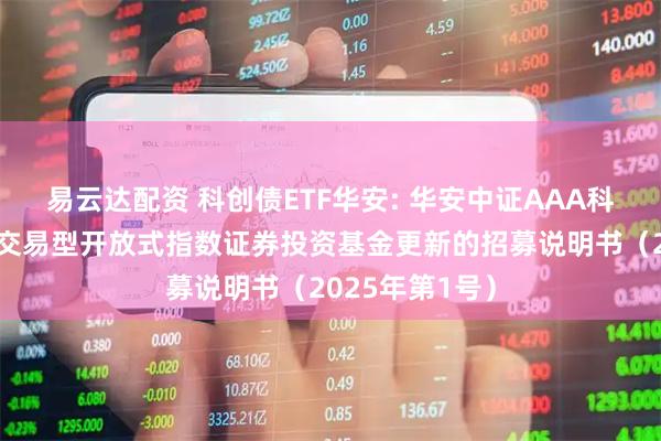 易云达配资 科创债ETF华安: 华安中证AAA科技创新公司债交易型开放式指数证券投资基金更新的招募说明书（2025年第1号）
