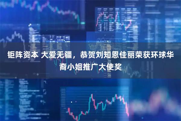 钜阵资本 大爱无疆，恭贺刘知恩佳丽荣获环球华裔小姐推广大使奖