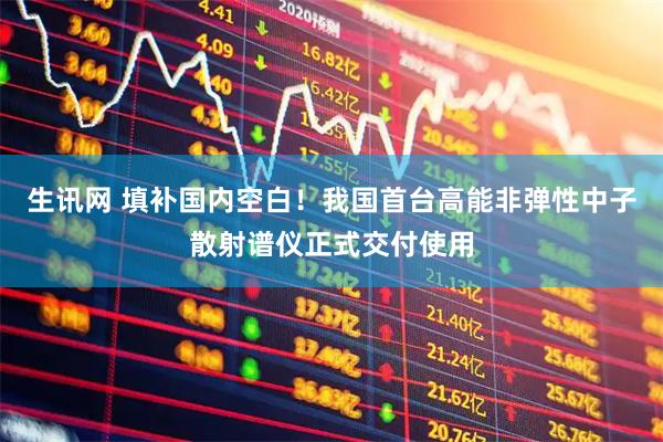 生讯网 填补国内空白！我国首台高能非弹性中子散射谱仪正式交付使用