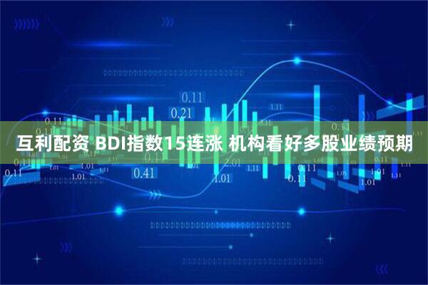 互利配资 BDI指数15连涨 机构看好多股业绩预期