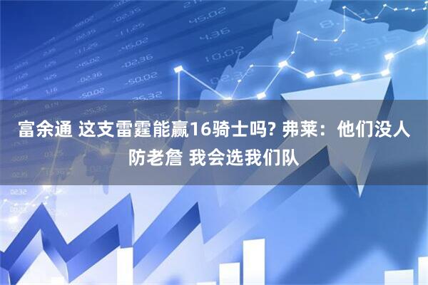 富余通 这支雷霆能赢16骑士吗? 弗莱：他们没人防老詹 我会选我们队