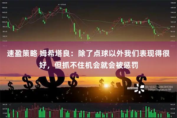 速盈策略 姆希塔良：除了点球以外我们表现得很好，但抓不住机会就会被惩罚