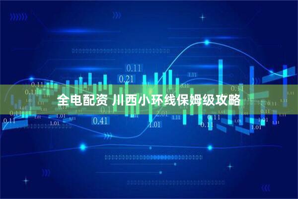 全电配资 川西小环线保姆级攻略