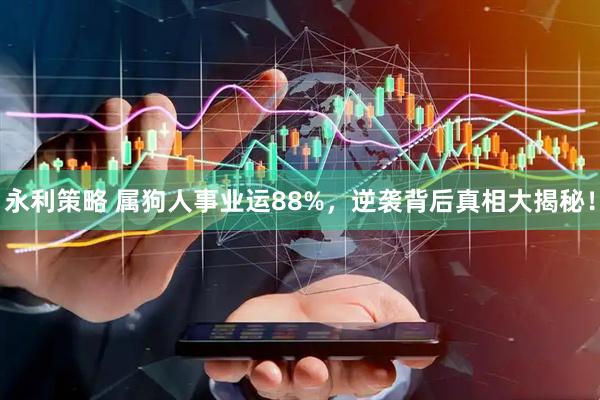 永利策略 属狗人事业运88%，逆袭背后真相大揭秘！