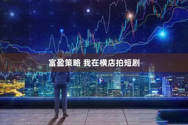 富盈策略 我在横店拍短剧